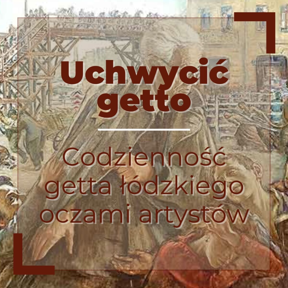 Uchwycić getto. Codzienność getta łódzkiego oczami artystów